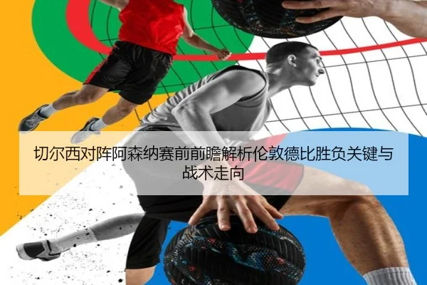 切尔西对阵阿森纳赛前前瞻解析伦敦德比胜负关键与战术走向