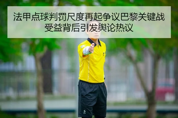 法甲点球判罚尺度再起争议巴黎关键战受益背后引发舆论热议