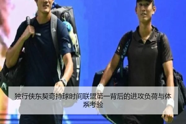 独行侠东契奇持球时间联盟第一背后的进攻负荷与体系考验