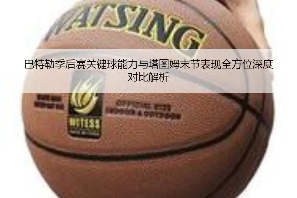 巴特勒季后赛关键球能力与塔图姆末节表现全方位深度对比解析