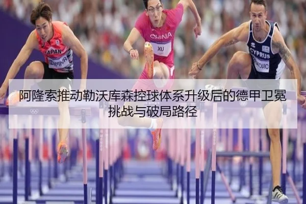 阿隆索推动勒沃库森控球体系升级后的德甲卫冕挑战与破局路径